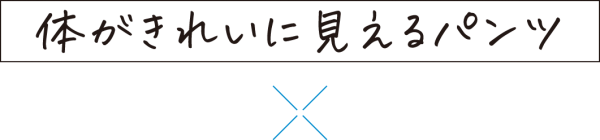 体がきれいに見えるパンツ