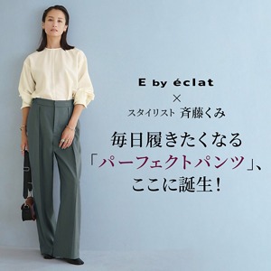 E by éclat×スタイリスト斉藤くみ毎日履きたくなる「パーフェクトパンツ」、ここに誕生！ éclat2024年特集