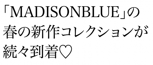 MADISONBLUE春の新作コレクションが続々到着♡