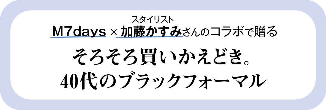 M7days × スタイリスト加藤かすみさんのコラボで贈るそろそろ買いかえどき。40代のブラックフォーマル