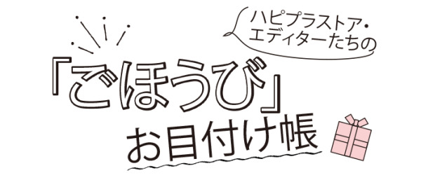 エディターたちの「ごほうび」お目付け帳【HAPPY PLUS STORE通信Vol.1】