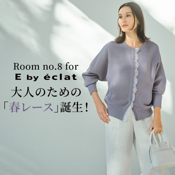 Room no.8 for E by éclat 大人のための「春レース」誕生!